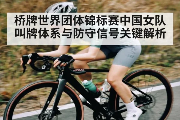 桥牌世界团体锦标赛中国女队叫牌体系与防守信号关键解析