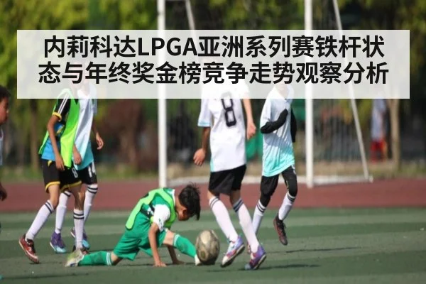 内莉科达LPGA亚洲系列赛铁杆状态与年终奖金榜竞争走势观察分析